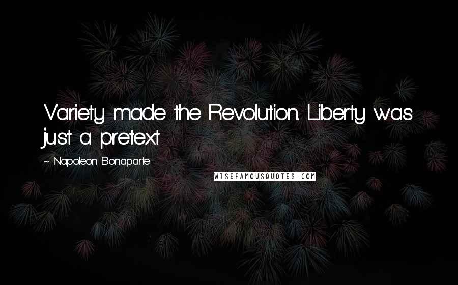 Napoleon Bonaparte Quotes: Variety made the Revolution. Liberty was just a pretext.