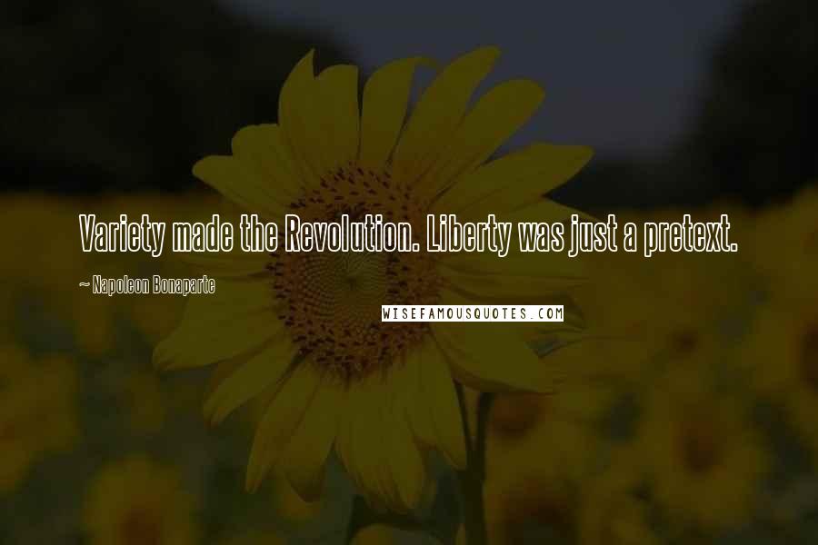 Napoleon Bonaparte Quotes: Variety made the Revolution. Liberty was just a pretext.