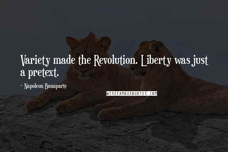 Napoleon Bonaparte Quotes: Variety made the Revolution. Liberty was just a pretext.