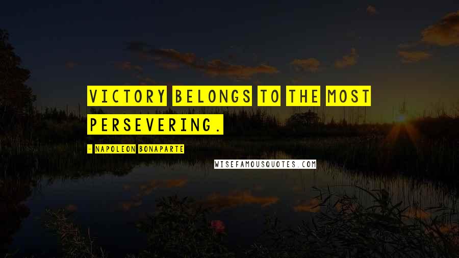 Napoleon Bonaparte Quotes: Victory belongs to the most persevering.