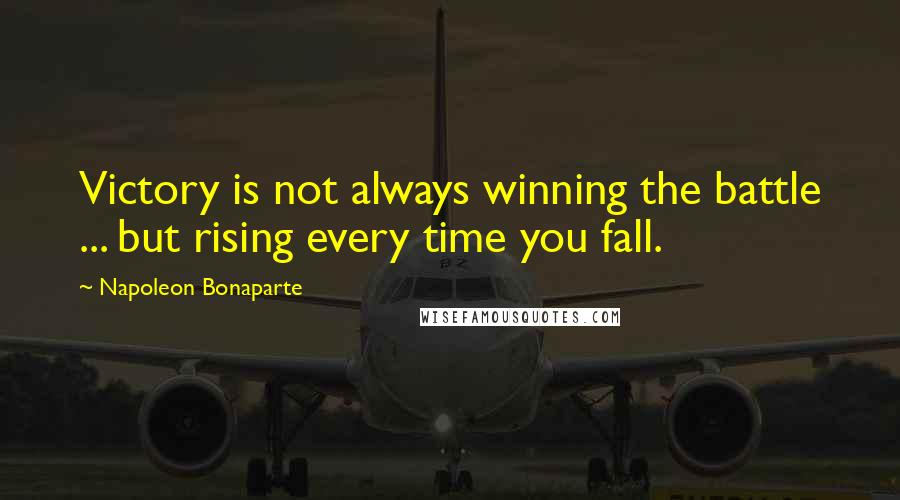 Napoleon Bonaparte Quotes: Victory is not always winning the battle ... but rising every time you fall.