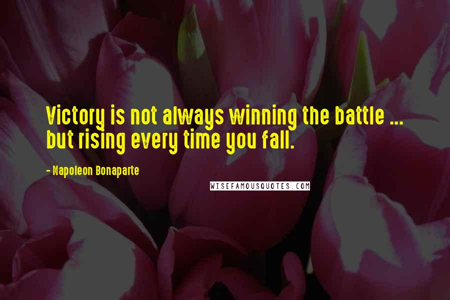 Napoleon Bonaparte Quotes: Victory is not always winning the battle ... but rising every time you fall.