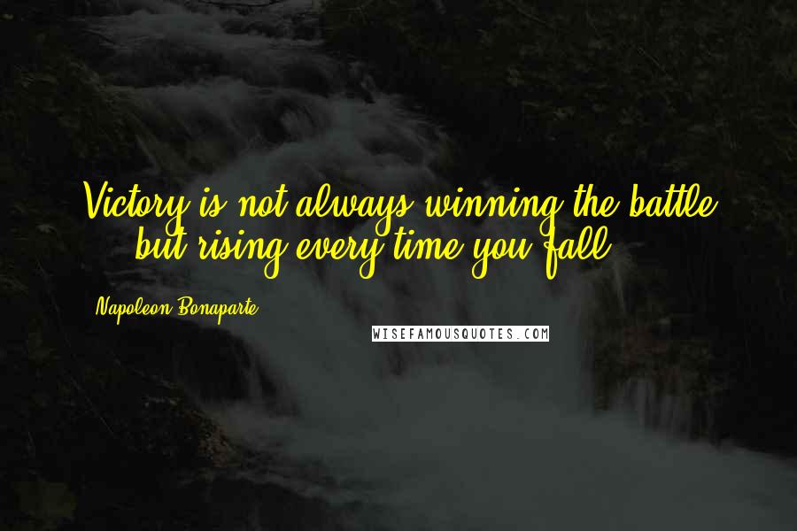 Napoleon Bonaparte Quotes: Victory is not always winning the battle ... but rising every time you fall.