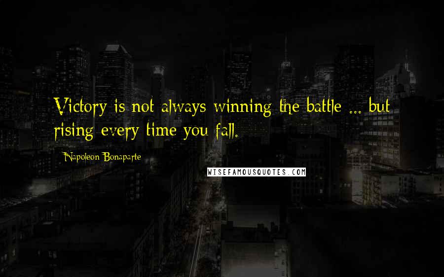 Napoleon Bonaparte Quotes: Victory is not always winning the battle ... but rising every time you fall.