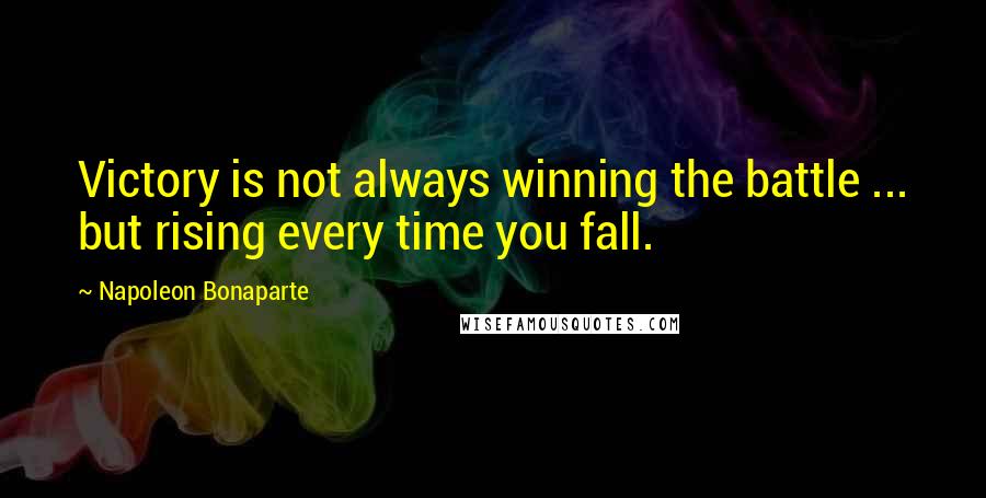 Napoleon Bonaparte Quotes: Victory is not always winning the battle ... but rising every time you fall.