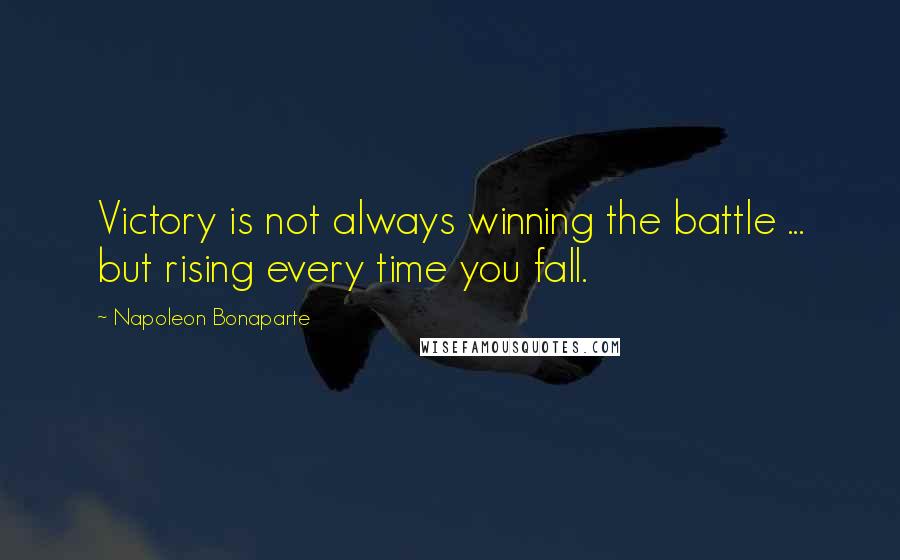 Napoleon Bonaparte Quotes: Victory is not always winning the battle ... but rising every time you fall.