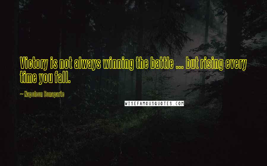 Napoleon Bonaparte Quotes: Victory is not always winning the battle ... but rising every time you fall.