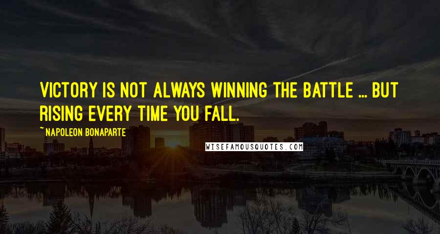 Napoleon Bonaparte Quotes: Victory is not always winning the battle ... but rising every time you fall.