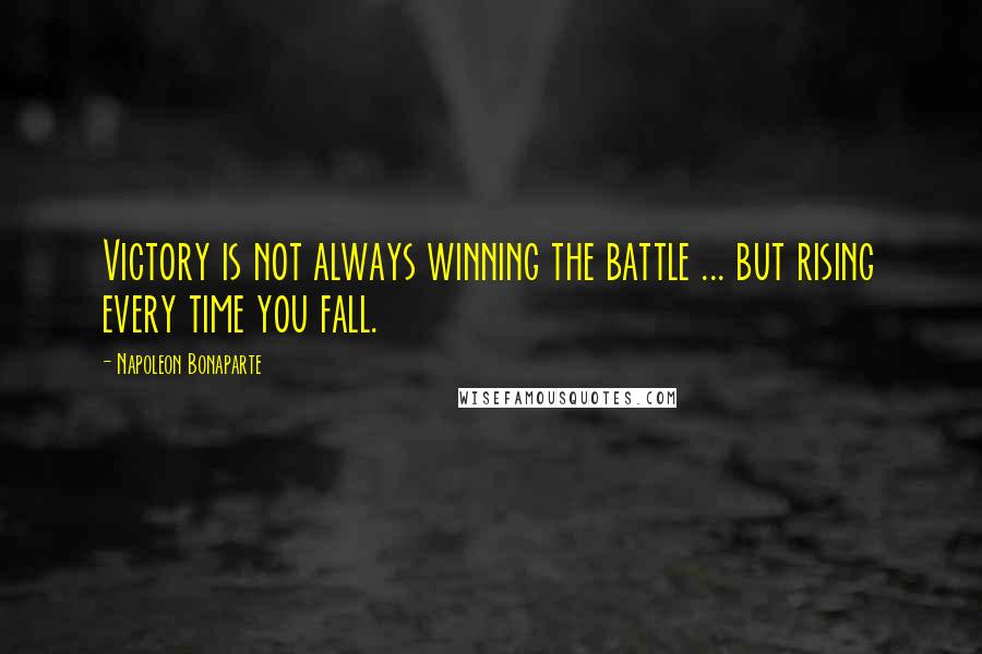 Napoleon Bonaparte Quotes: Victory is not always winning the battle ... but rising every time you fall.