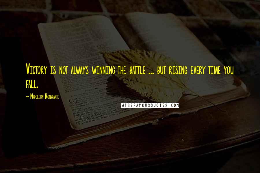 Napoleon Bonaparte Quotes: Victory is not always winning the battle ... but rising every time you fall.