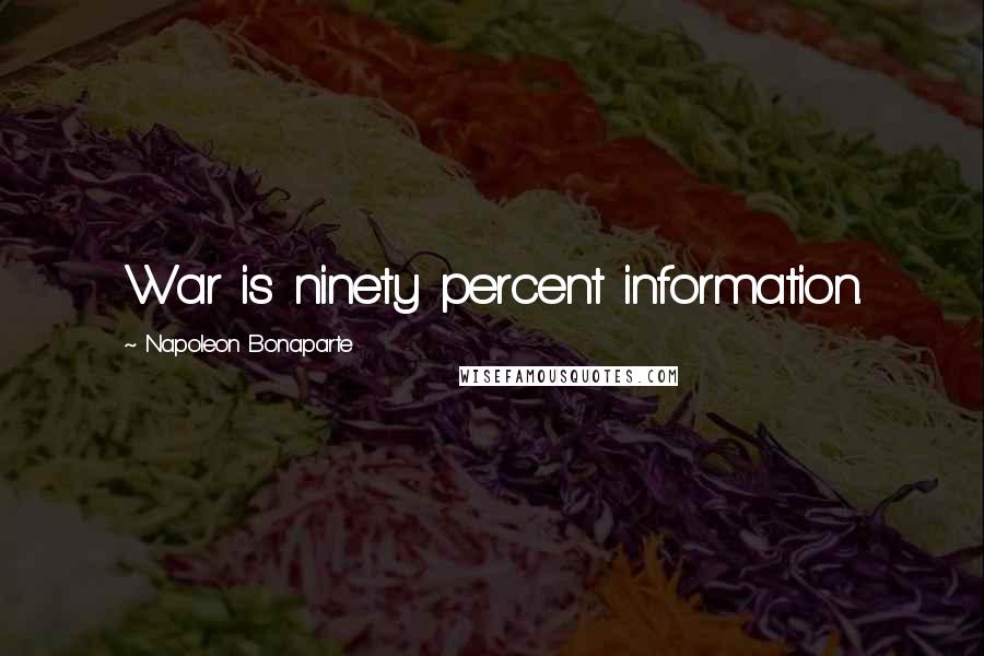 Napoleon Bonaparte Quotes: War is ninety percent information.
