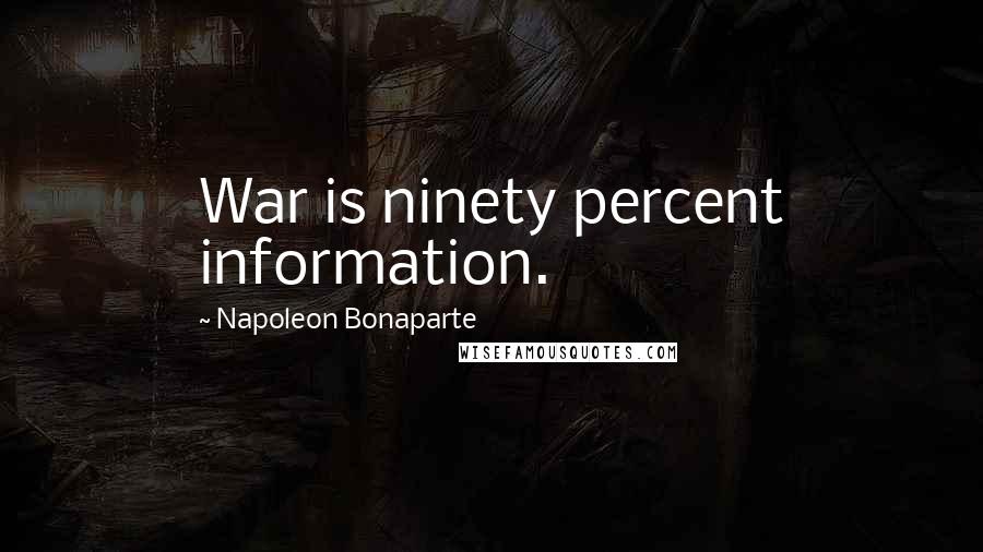Napoleon Bonaparte Quotes: War is ninety percent information.