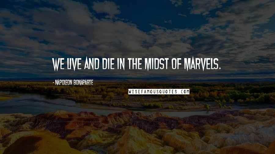 Napoleon Bonaparte Quotes: We live and die in the midst of marvels.