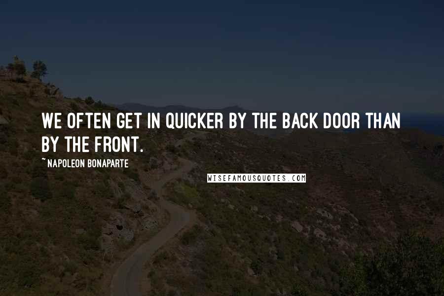 Napoleon Bonaparte Quotes: We often get in quicker by the back door than by the front.