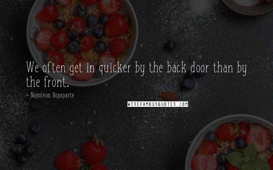 Napoleon Bonaparte Quotes: We often get in quicker by the back door than by the front.