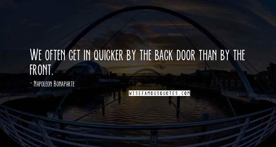 Napoleon Bonaparte Quotes: We often get in quicker by the back door than by the front.