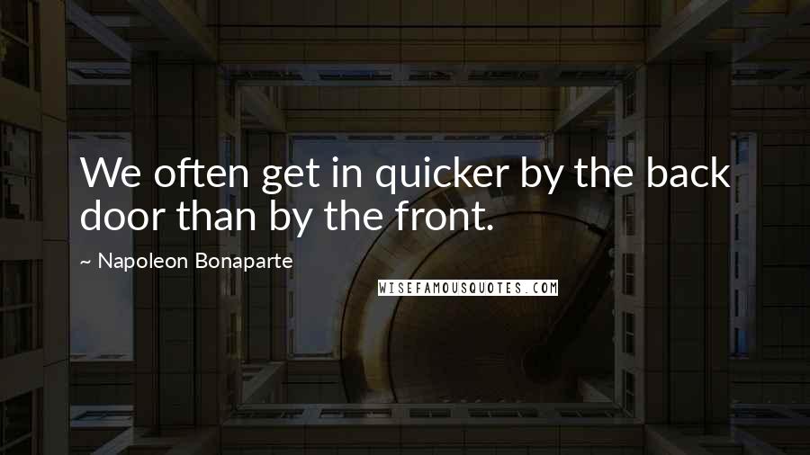 Napoleon Bonaparte Quotes: We often get in quicker by the back door than by the front.