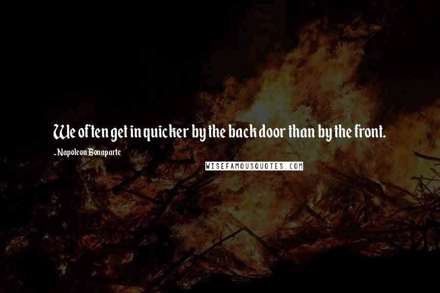 Napoleon Bonaparte Quotes: We often get in quicker by the back door than by the front.