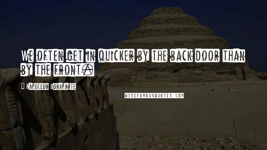 Napoleon Bonaparte Quotes: We often get in quicker by the back door than by the front.