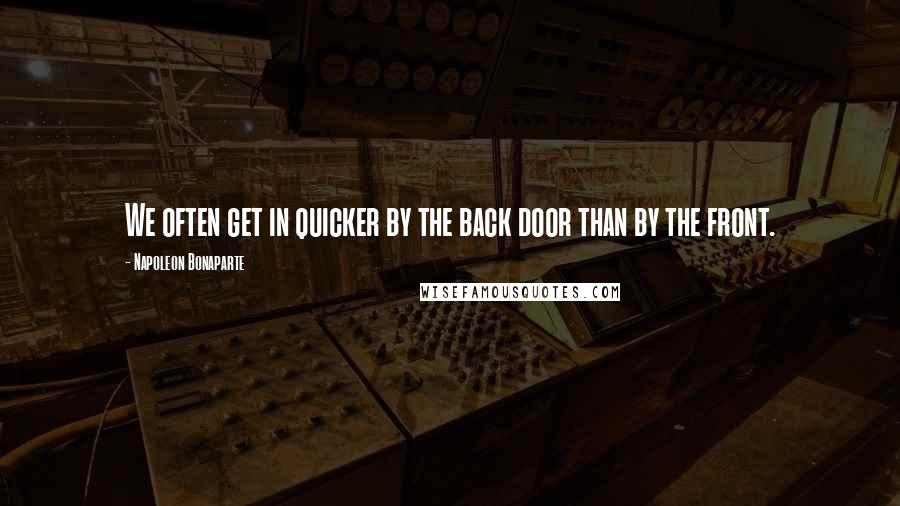 Napoleon Bonaparte Quotes: We often get in quicker by the back door than by the front.