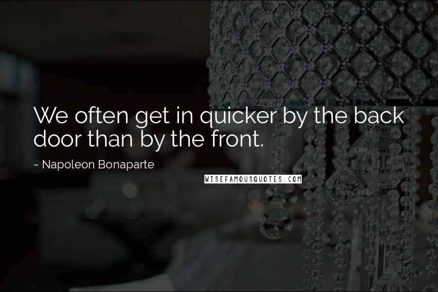 Napoleon Bonaparte Quotes: We often get in quicker by the back door than by the front.