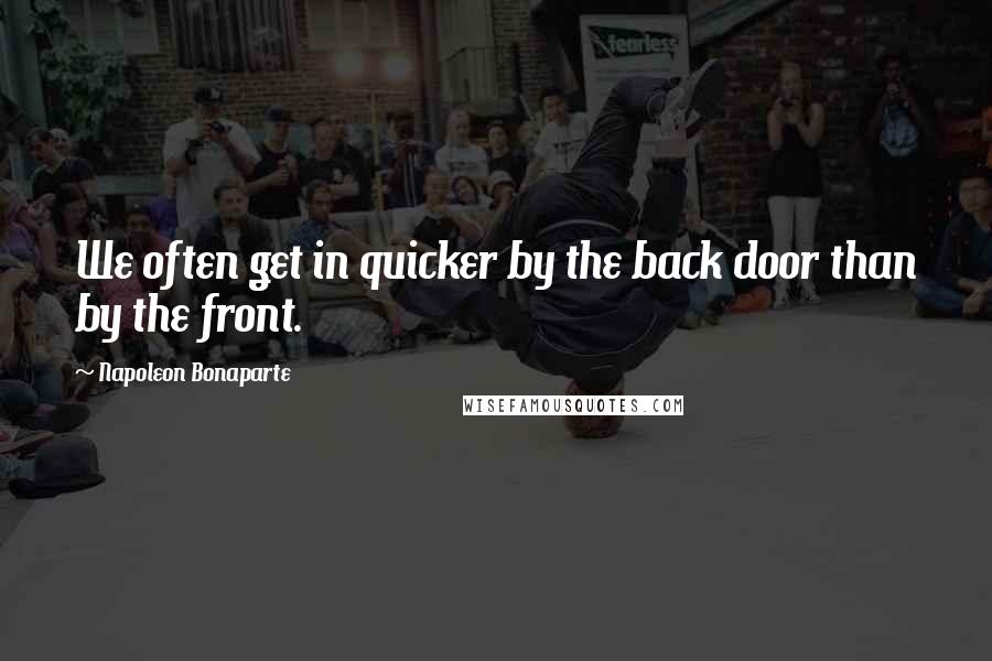 Napoleon Bonaparte Quotes: We often get in quicker by the back door than by the front.