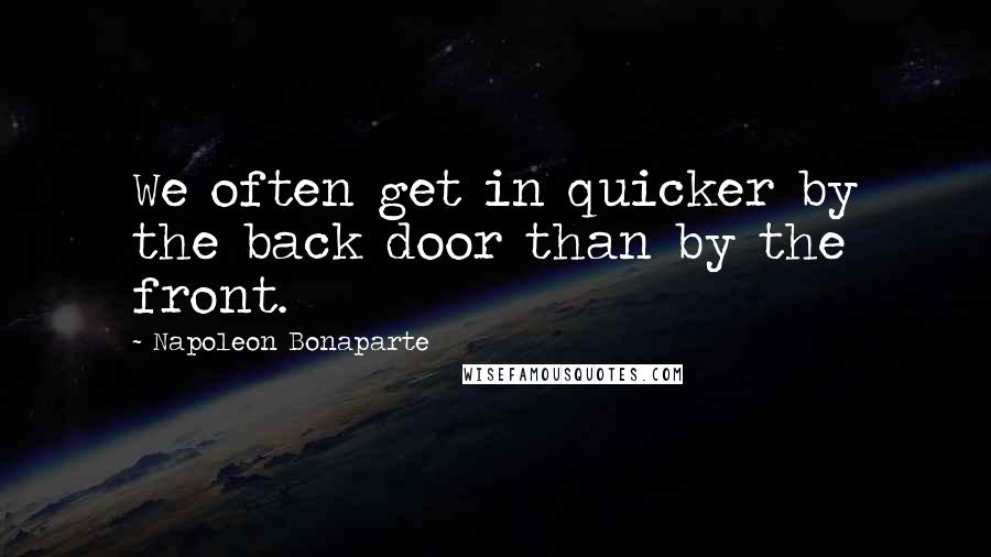 Napoleon Bonaparte Quotes: We often get in quicker by the back door than by the front.
