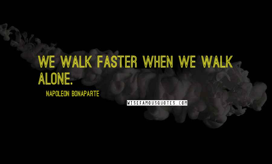 Napoleon Bonaparte Quotes: We walk faster when we walk alone.