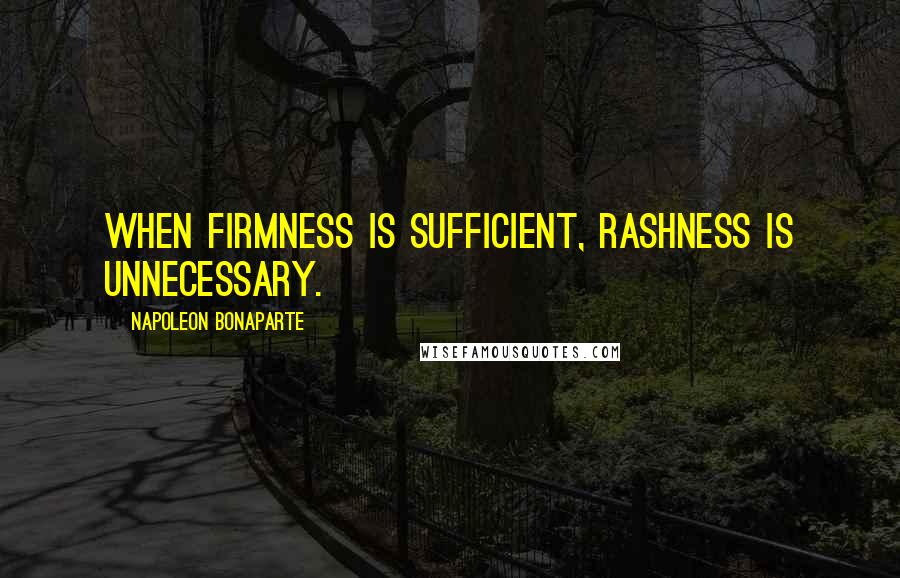 Napoleon Bonaparte Quotes: When firmness is sufficient, rashness is unnecessary.