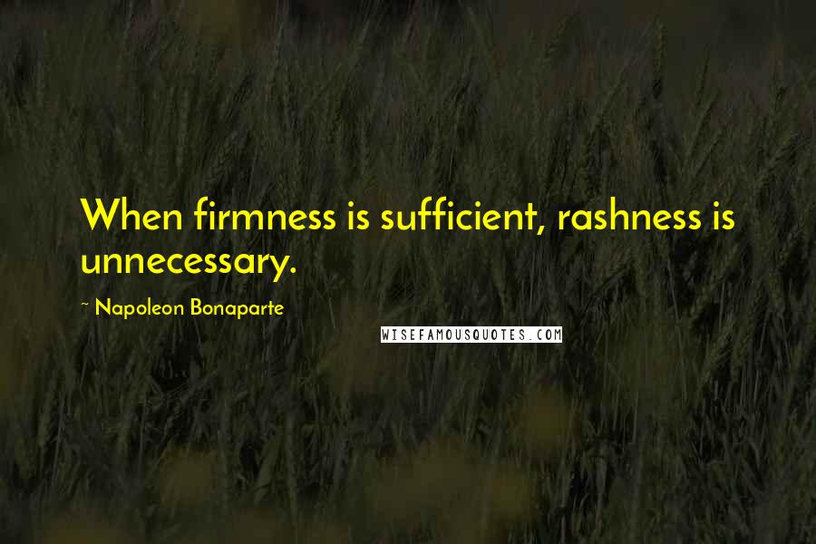 Napoleon Bonaparte Quotes: When firmness is sufficient, rashness is unnecessary.