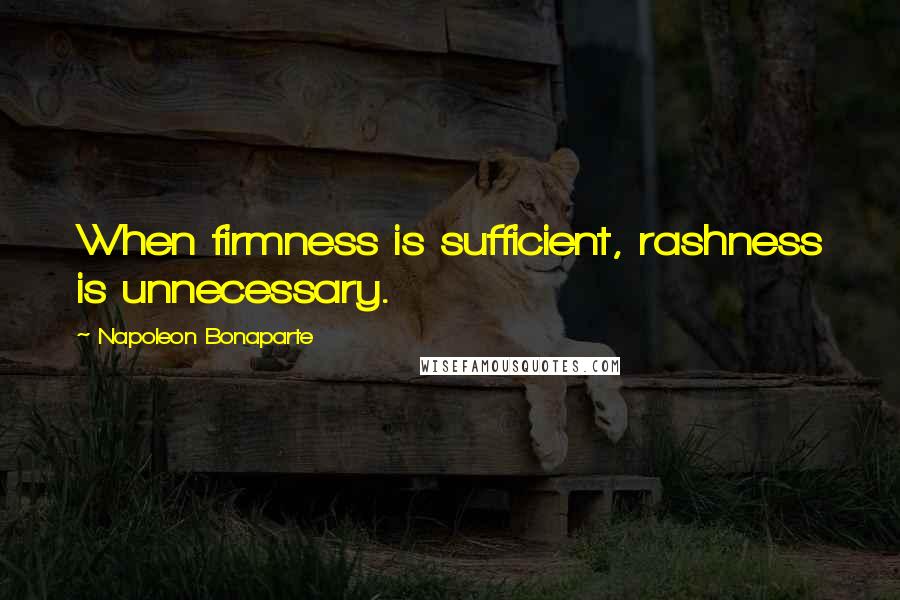 Napoleon Bonaparte Quotes: When firmness is sufficient, rashness is unnecessary.