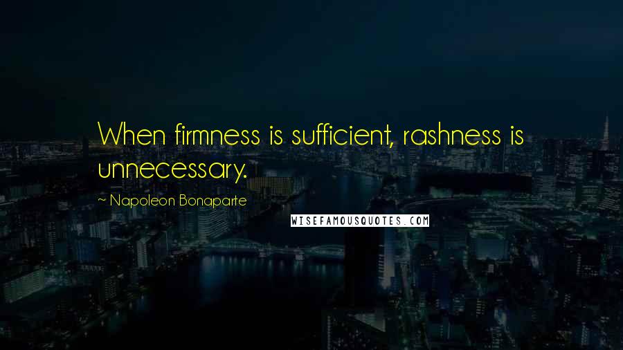 Napoleon Bonaparte Quotes: When firmness is sufficient, rashness is unnecessary.