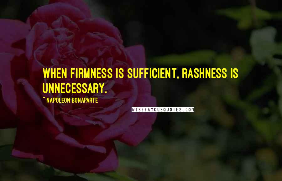 Napoleon Bonaparte Quotes: When firmness is sufficient, rashness is unnecessary.