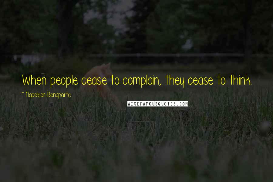 Napoleon Bonaparte Quotes: When people cease to complain, they cease to think.