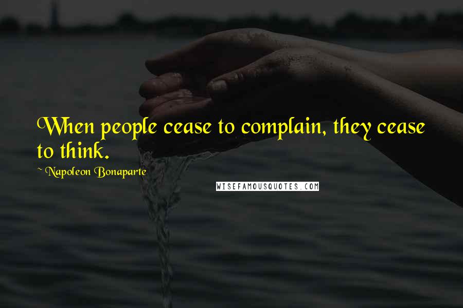 Napoleon Bonaparte Quotes: When people cease to complain, they cease to think.