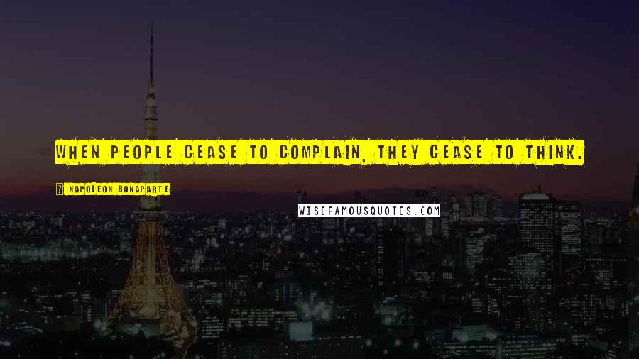 Napoleon Bonaparte Quotes: When people cease to complain, they cease to think.