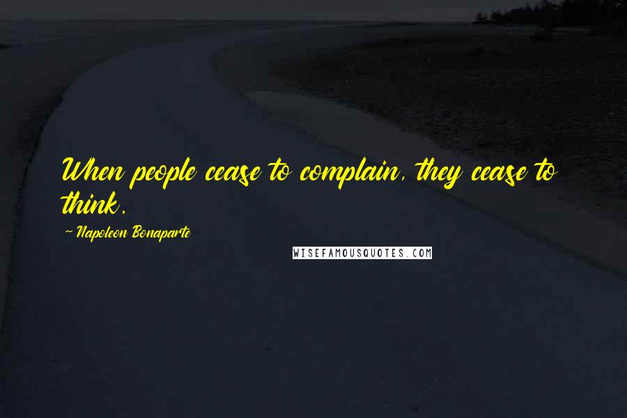 Napoleon Bonaparte Quotes: When people cease to complain, they cease to think.