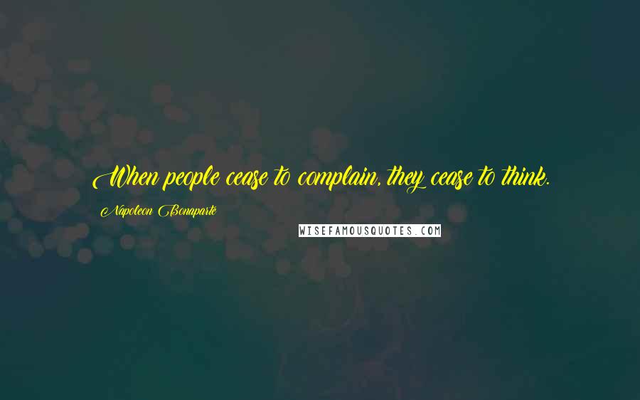Napoleon Bonaparte Quotes: When people cease to complain, they cease to think.