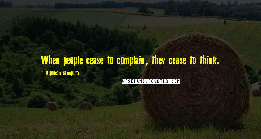 Napoleon Bonaparte Quotes: When people cease to complain, they cease to think.