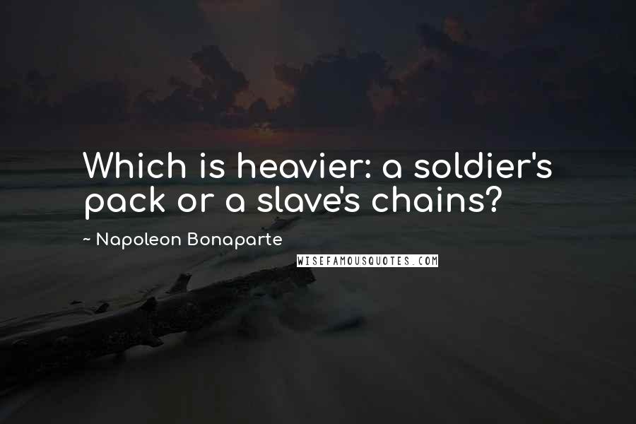 Napoleon Bonaparte Quotes: Which is heavier: a soldier's pack or a slave's chains?