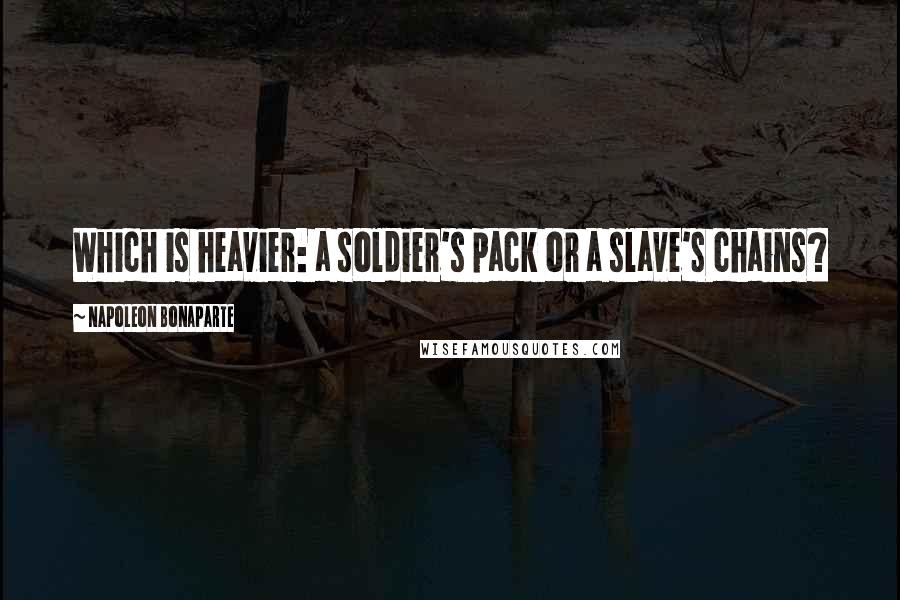 Napoleon Bonaparte Quotes: Which is heavier: a soldier's pack or a slave's chains?