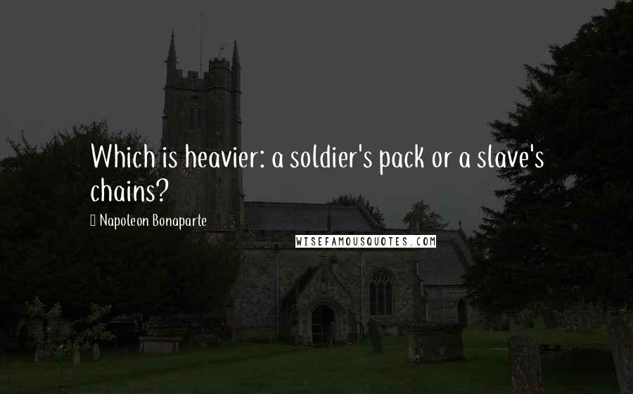 Napoleon Bonaparte Quotes: Which is heavier: a soldier's pack or a slave's chains?