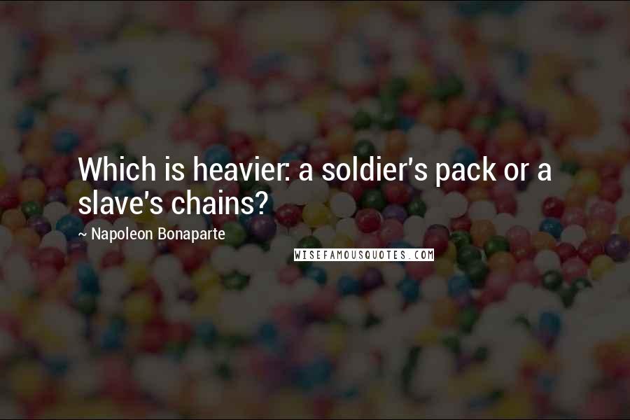 Napoleon Bonaparte Quotes: Which is heavier: a soldier's pack or a slave's chains?