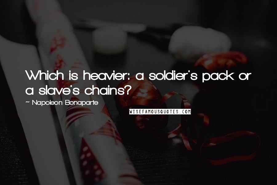 Napoleon Bonaparte Quotes: Which is heavier: a soldier's pack or a slave's chains?