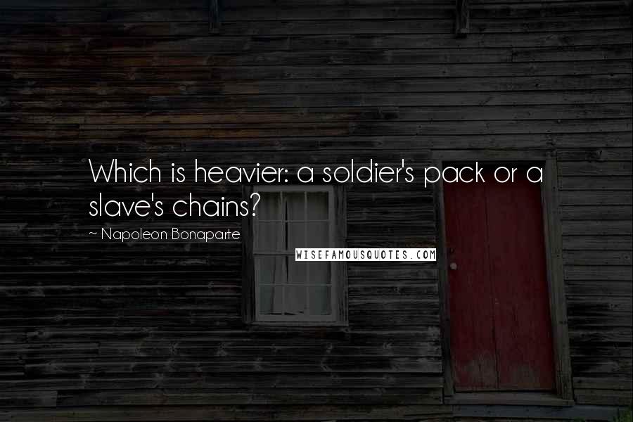 Napoleon Bonaparte Quotes: Which is heavier: a soldier's pack or a slave's chains?