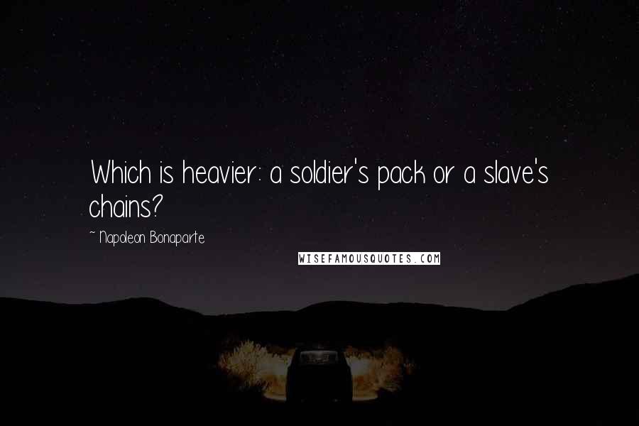 Napoleon Bonaparte Quotes: Which is heavier: a soldier's pack or a slave's chains?