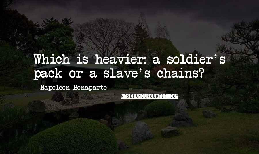 Napoleon Bonaparte Quotes: Which is heavier: a soldier's pack or a slave's chains?