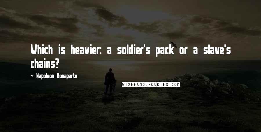 Napoleon Bonaparte Quotes: Which is heavier: a soldier's pack or a slave's chains?