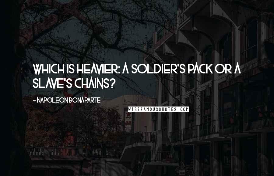 Napoleon Bonaparte Quotes: Which is heavier: a soldier's pack or a slave's chains?