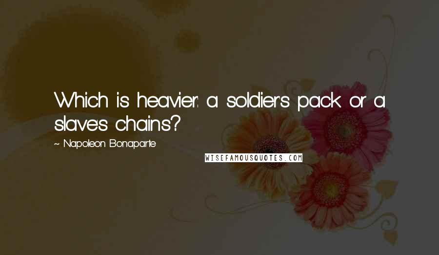 Napoleon Bonaparte Quotes: Which is heavier: a soldier's pack or a slave's chains?